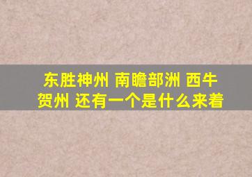 东胜神州 南瞻部洲 西牛贺州 还有一个是什么来着